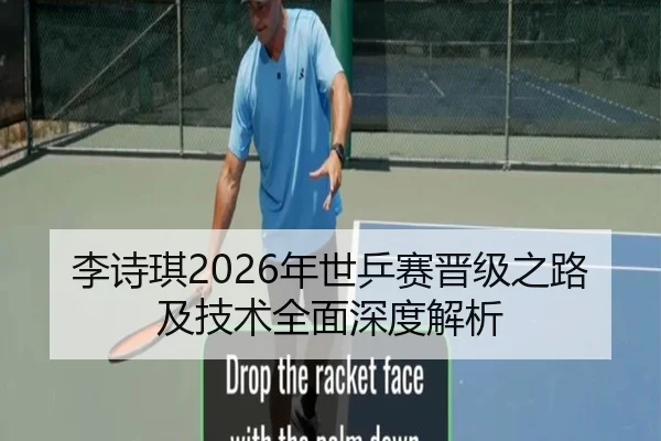 李诗琪2026年世乒赛晋级之路及技术全面深度解析